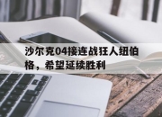 爱游戏官方入口-沙尔克04接连战狂人纽伯格，希望延续胜利